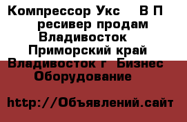 Компрессор Укс 400В-П4   ресивер продам Владивосток. - Приморский край, Владивосток г. Бизнес » Оборудование   